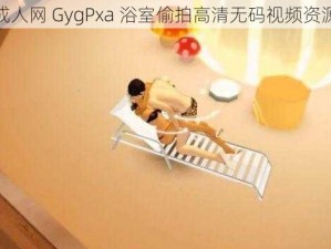 成人网 GygPxa 浴室偷拍高清无码视频资源