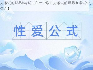 以性为考试的世界h考试【在一个以性为考试的世界 h 考试中，会发生什么？】