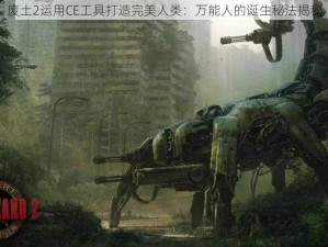 废土2运用CE工具打造完美人类：万能人的诞生秘法揭秘