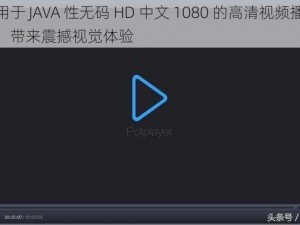 适用于 JAVA 性无码 HD 中文 1080 的高清视频播放器，带来震撼视觉体验