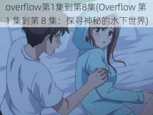 overflow第1集到第8集(Overflow 第 1 集到第 8 集：探寻神秘的水下世界)