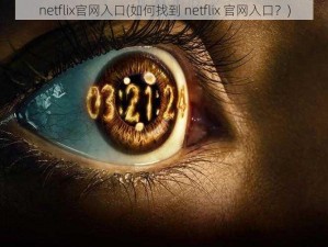 netflix官网入口(如何找到 netflix 官网入口？)