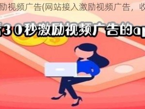 网站接入激励视频广告(网站接入激励视频广告，收益与体验如何兼得？)