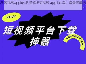 抖音成年短视频appios;抖音成年短视频 app ios 版，海量高清视频免费看