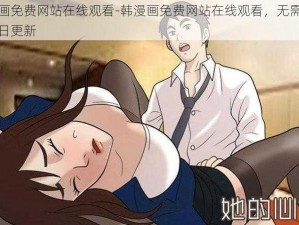 韩漫画免费网站在线观看-韩漫画免费网站在线观看，无需注册，每日更新