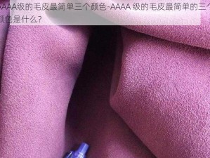 AAAA级的毛皮最简单三个颜色-AAAA 级的毛皮最简单的三个颜色是什么？