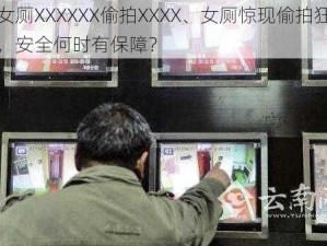 女厕XXXXXX偷拍XXXX、女厕惊现偷拍狂，安全何时有保障？