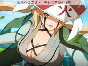 纲手办公室被 X：无删减黄漫的秘密