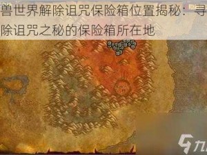 魔兽世界解除诅咒保险箱位置揭秘：寻找解除诅咒之秘的保险箱所在地