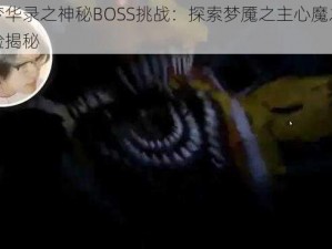 三界梦华录之神秘BOSS挑战：探索梦魇之主心魔之影重重考验揭秘