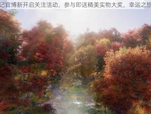 大唐游仙记官博新开启关注活动，参与即送精美实物大奖，幸运之旅即刻启程