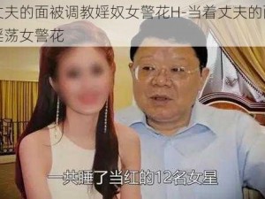 当着丈夫的面被调教婬奴女警花H-当着丈夫的面被调教成淫荡女警花