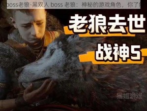 黑双人boss老狼-黑双人 boss 老狼：神秘的游戏角色，你了解多少？