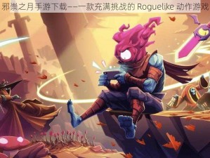 邪崇之月手游下载——一款充满挑战的 Roguelike 动作游戏