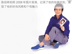 陈冠希拍照 2008 年图片高清，记录了他的经典时刻，展现了他的时尚风格和个性魅力