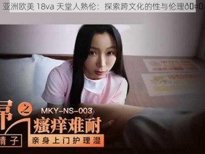 亚洲欧美 18va 天堂人熟伦：探索跨文化的性与伦理🤔