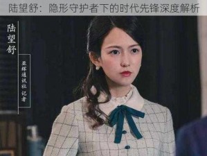 陆望舒：隐形守护者下的时代先锋深度解析