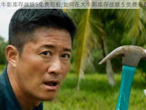 大牛影库存战狼5免费观看;如何在大牛影库存战狼 5 免费观看？