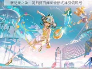 新纪元之争：阴阳师百闻牌全新式神引领风潮