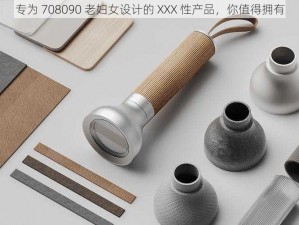 专为 708090 老妇女设计的 XXX 性产品，你值得拥有