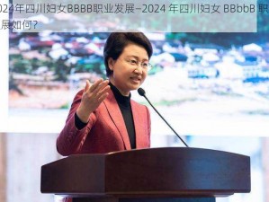 2024年四川妇女BBBB职业发展—2024 年四川妇女 BBbbB 职业发展如何？