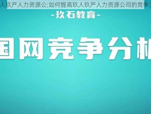 玖人玖产人力资源公;如何提高玖人玖产人力资源公司的竞争力？