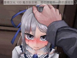 希露薇汉化 100 魔改版攻略：带你体验不一样的游戏世界