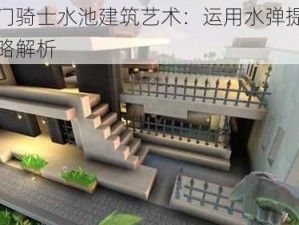 传送门骑士水池建筑艺术：运用水弹提升水位策略解析