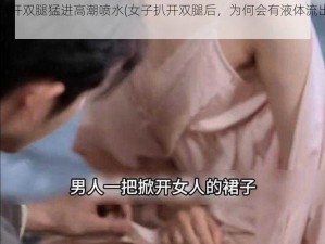 扒开双腿猛进高潮喷水(女子扒开双腿后，为何会有液体流出？)