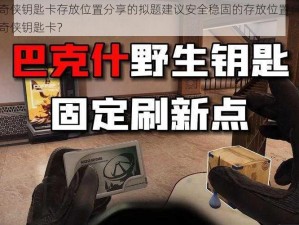 关于风暴奇侠钥匙卡存放位置分享的拟题建议安全稳固的存放位置：如何妥善安置风暴奇侠钥匙卡？