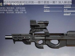 和平精英：MG3与P90性能对比评测——哪个更胜一筹？深入解读MG3武器攻略