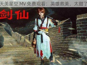 天美星空 MV 免费观看：英雄救美，太甜了