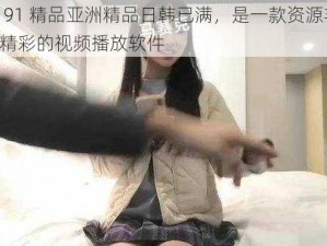 国产 91 精品亚洲精品日韩已满，是一款资源丰富、内容精彩的视频播放软件