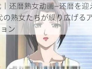 50代丨还暦熟女动画—还暦を迎えた 50 代の熟女たちが繰り広げるアニメーション