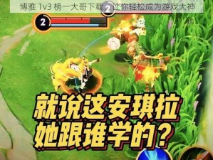 博雅 1v3 榜一大哥下载，让你轻松成为游戏大神