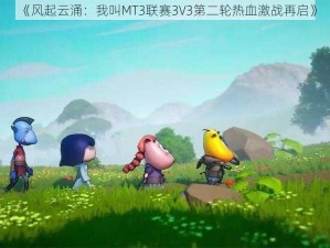 《风起云涌：我叫MT3联赛3V3第二轮热血激战再启》