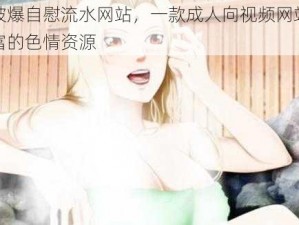 纲手被爆自慰流水网站，一款成人向视频网站，提供丰富的色情资源