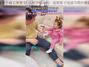 拔萝卜痛又降黄 91 小孩子和妈妈：培养孩子阅读习惯的神器