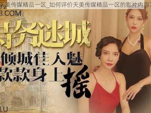 天美传媒精品一区_如何评价天美传媒精品一区的影片内容？