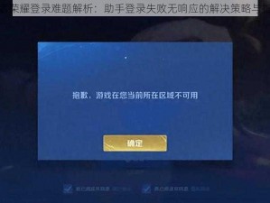 王者荣耀登录难题解析：助手登录失败无响应的解决策略与指南