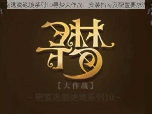 密室逃脱绝境系列10寻梦大作战：安装指南及配置要求详解