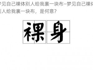 梦见自己裸体别人给我裹一块布—梦见自己裸体，别人给我裹一块布，是何意？