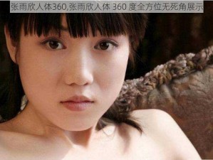 张雨欣人体360,张雨欣人体 360 度全方位无死角展示