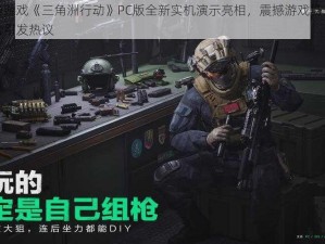 天美射击游戏《三角洲行动》PC版全新实机演示亮相，震撼游戏场景与流畅操作体验引发热议