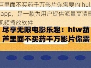 葫芦里面不买药千万影片你需要的 huluwaapp，是一款为用户提供海量高清影片的视频播放软件