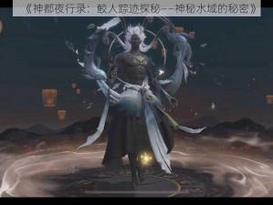 《神都夜行录：鲛人踪迹探秘——神秘水域的秘密》