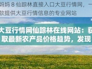 妈妈 8 仙踪林直接入口大豆行情网，一款提供大豆行情信息的专业网站