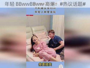 年轻 BBwwBBww 高潮：#热议话题#