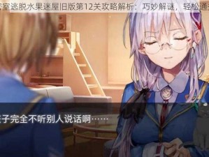 密室逃脱水果迷屋旧版第12关攻略解析：巧妙解谜，轻松通关