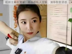 视频主角张津瑜：高品质私人定制，演绎极致诱惑